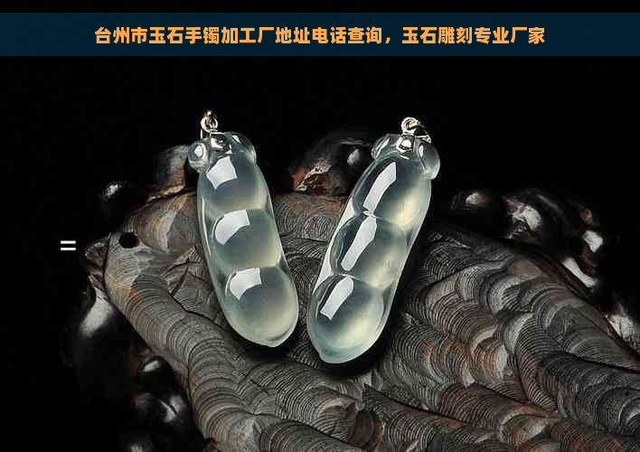 台州市玉石手镯加工厂地址电话查询，玉石雕刻专业厂家