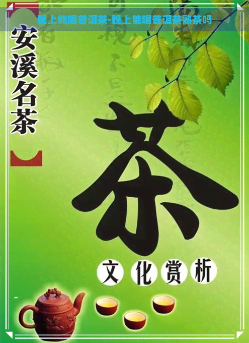 晚上能喝普洱茶-晚上能喝普洱茶熟茶吗