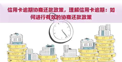 信用卡逾期协商还款政策，理解信用卡逾期：如何进行有效的协商还款政策