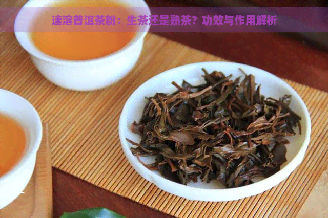 速溶普洱茶粉：生茶还是熟茶？功效与作用解析