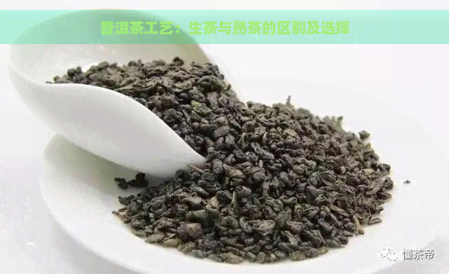 普洱茶工艺：生茶与熟茶的区别及选择