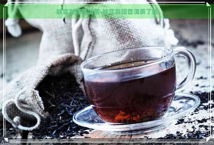 故宫发现普洱茶-故宫发现普洱茶了吗