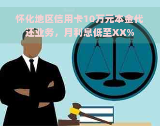 怀化地区信用卡10万元本金代还业务，月利息低至XX%