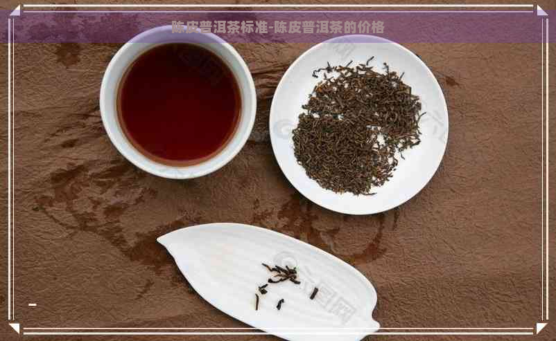 陈皮普洱茶标准-陈皮普洱茶的价格