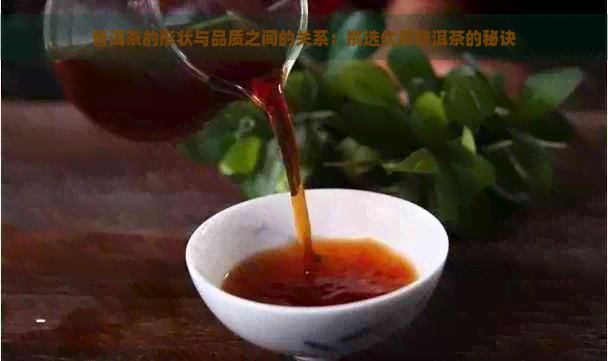 普洱茶的形状与品质之间的关系：挑选优质普洱茶的秘诀