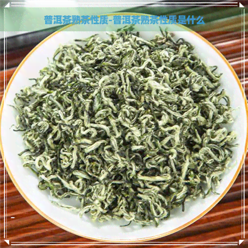 普洱茶熟茶性质-普洱茶熟茶性质是什么