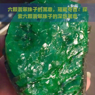 六颗翡翠珠子的寓意，璀璨夺目：探索六颗翡翠珠子的深远寓意