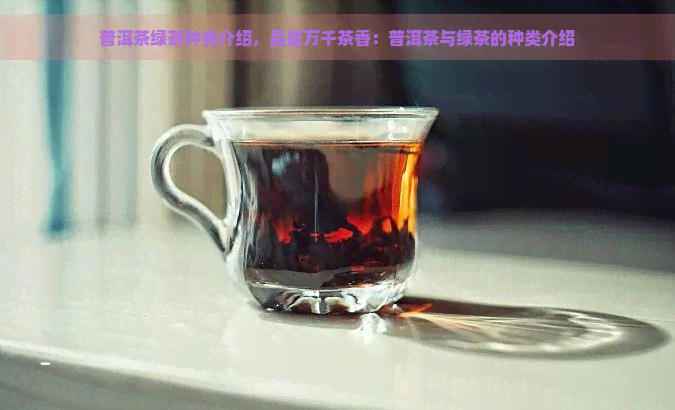 普洱茶绿茶种类介绍，品鉴万千茶香：普洱茶与绿茶的种类介绍