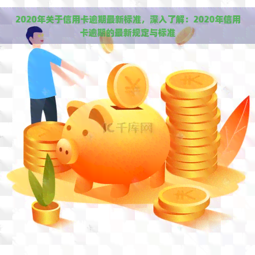 2020年关于信用卡逾期最新标准，深入了解：2020年信用卡逾期的最新规定与标准