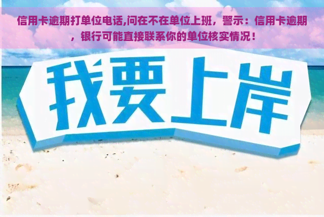 信用卡逾期打单位电话,问在不在单位上班，警示：信用卡逾期，银行可能直接联系你的单位核实情况！