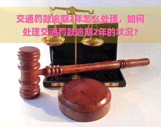 交通罚款逾期2年怎么处理，如何处理交通罚款逾期2年的状况？