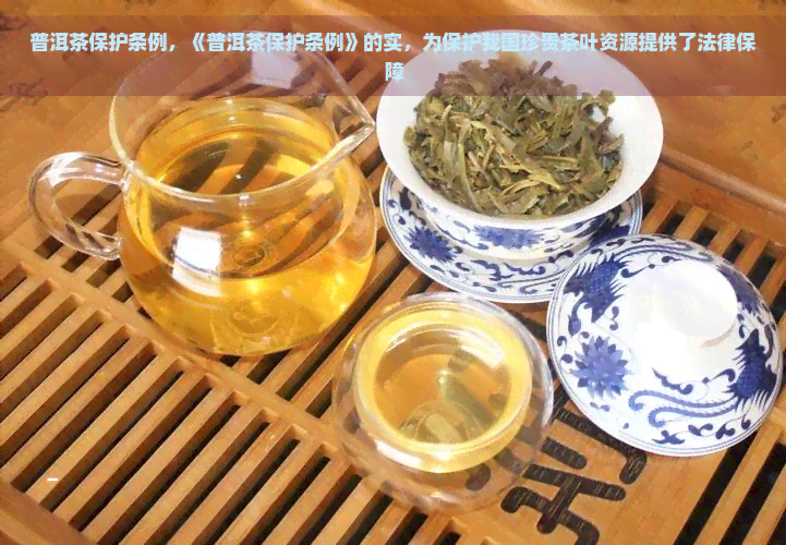 普洱茶保护条例，《普洱茶保护条例》的实，为保护我国珍贵茶叶资源提供了法律保障