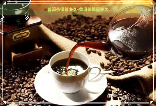 普洱茶保管多久-普洱茶保管多久