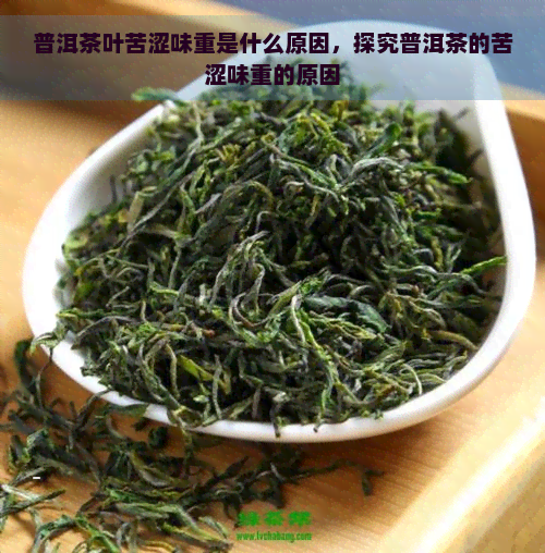 普洱茶叶苦涩味重是什么原因，探究普洱茶的苦涩味重的原因