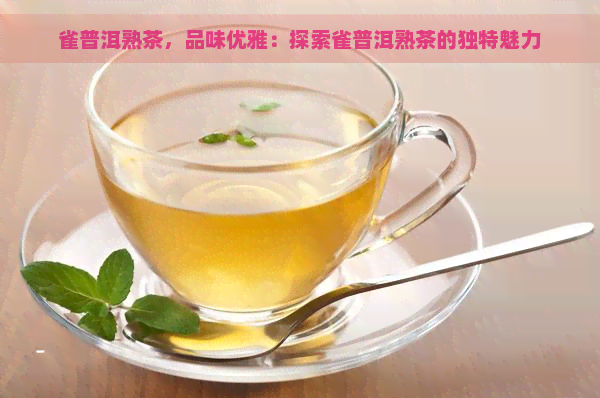 雀普洱熟茶，品味优雅：探索雀普洱熟茶的独特魅力