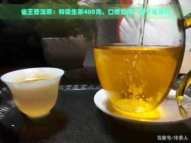 雀王普洱茶：特级生茶400克，口感如何？属于雀系列