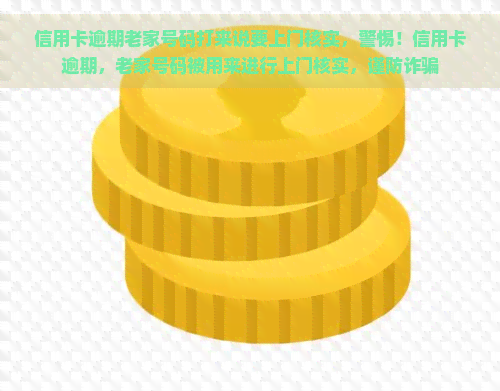 信用卡逾期老家号码打来说要上门核实，警惕！信用卡逾期，老家号码被用来进行上门核实，谨防诈骗