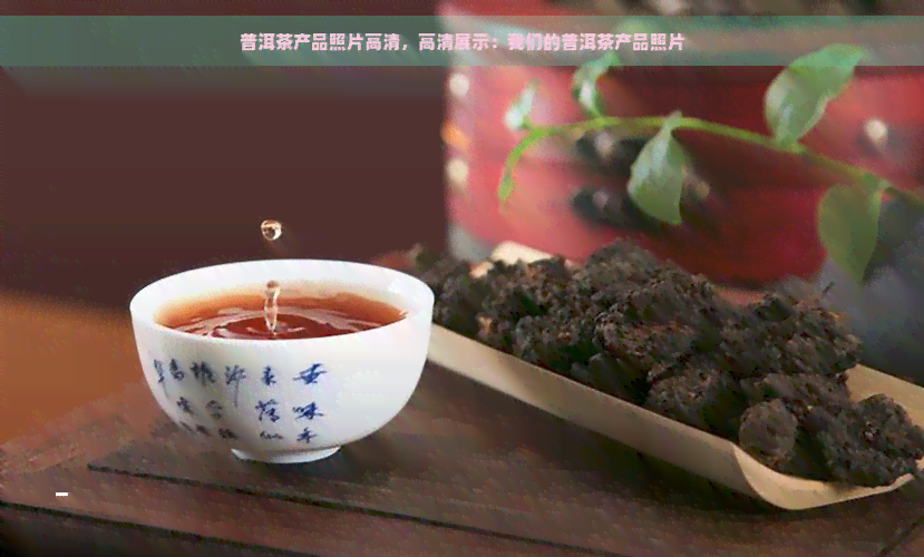 普洱茶产品照片高清，高清展示：我们的普洱茶产品照片