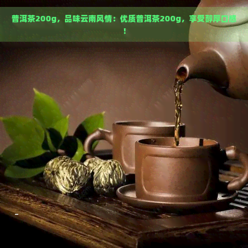 普洱茶200g，品味云南风情：优质普洱茶200g，享受醇厚口感！