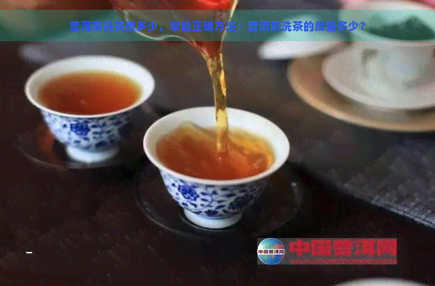 普洱茶洗茶度多少，掌握正确方法：普洱茶洗茶的度是多少？