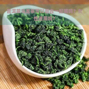 普洱茶乌龙茶可以混合一起喝吗？女性适用吗？