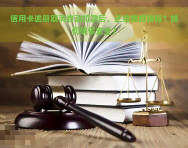 信用卡逾期取消自动扣款后，还会被扣钱吗？如何确保安全？