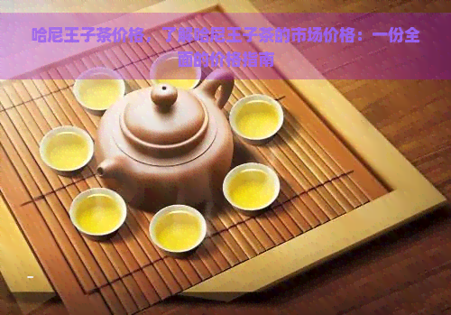 哈尼王子茶价格，了解哈尼王子茶的市场价格：一份全面的价格指南