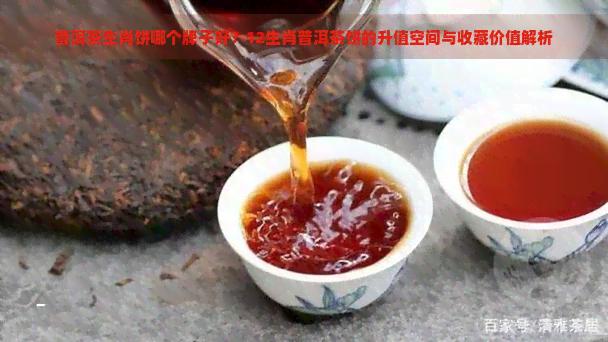 普洱茶生肖饼哪个牌子好？12生肖普洱茶饼的升值空间与收藏价值解析