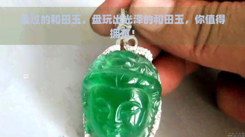 盘过的和田玉，盘玩出光泽的和田玉，你值得拥有！