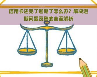 信用卡还完了逾期了怎么办？解决逾期问题及影响全面解析