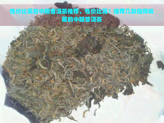 性价比高的中期普洱茶推荐，性价比高！推荐几款值得收藏的中期普洱茶