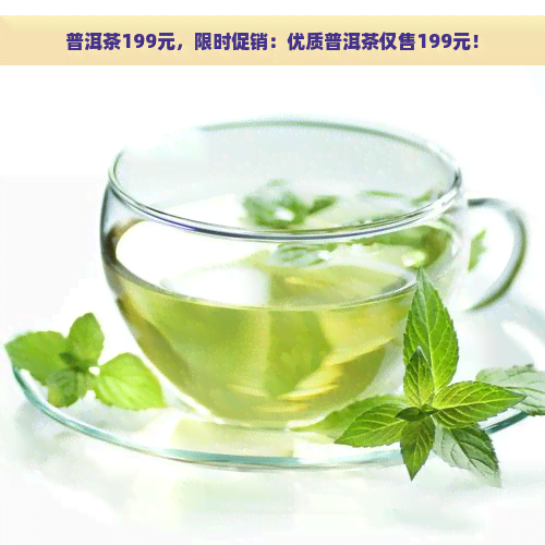 普洱茶199元，限时促销：优质普洱茶仅售199元！