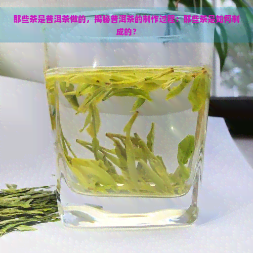 那些茶是普洱茶做的，揭秘普洱茶的制作过程：那些茶是如何制成的？