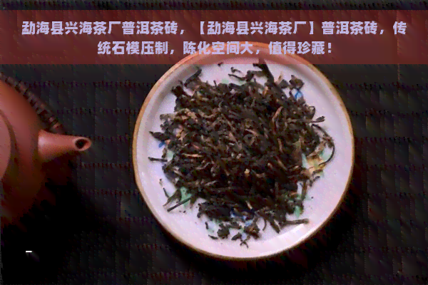 勐海县兴海茶厂普洱茶砖，【勐海县兴海茶厂】普洱茶砖，传统石模压制，陈化空间大，值得珍藏！