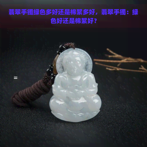 翡翠手镯绿色多好还是棉絮多好，翡翠手镯：绿色好还是棉絮好？