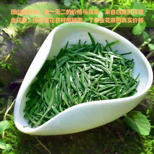 塔山金花茶：独一无二的价格与品质，来自白塔的顶级金花茶，探寻金花茶村的秘密，了解金花茶的真实价格