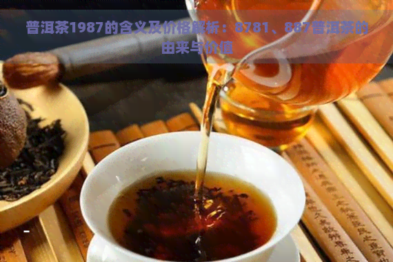 普洱茶1987的含义及价格解析：8781、887普洱茶的由来与价值