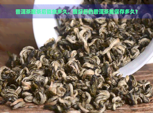 普洱茶醒茶后能放多久，醒好后的普洱茶能保存多久？