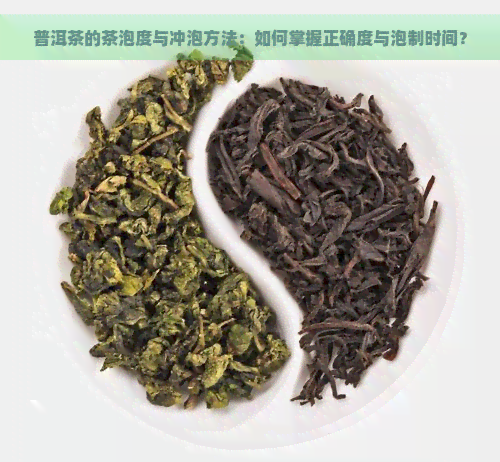 普洱茶的茶泡度与冲泡方法：如何掌握正确度与泡制时间？