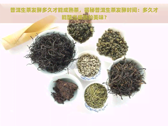 普洱生茶发酵多久才能成熟茶，揭秘普洱生茶发酵时间：多久才能酿出成熟的美味？