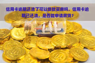 信用卡逾期还清了可以贷款买房吗，信用卡逾期已还清，是否能申请房贷？