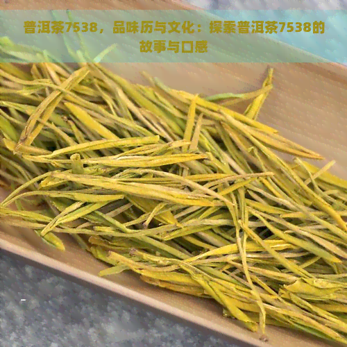 普洱茶7538，品味历与文化：探索普洱茶7538的故事与口感