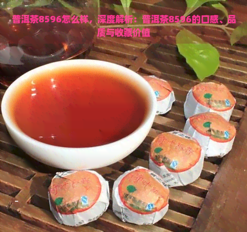 普洱茶8596怎么样，深度解析：普洱茶8596的口感、品质与收藏价值