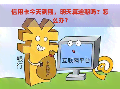 信用卡今天到期，明天算逾期吗？怎么办？