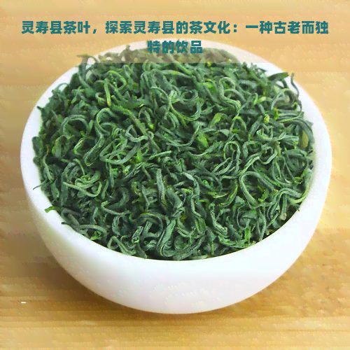 灵寿县茶叶，探索灵寿县的茶文化：一种古老而独特的饮品