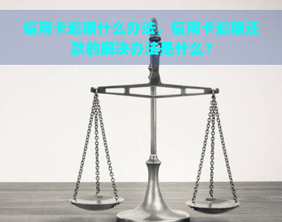 信用卡逾期什么办法，信用卡逾期还款的解决办法是什么？