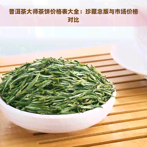 普洱茶大师茶饼价格表大全：珍藏念版与市场价格对比