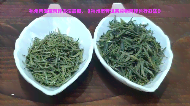 福州普洱茶管理办法最新，《福州市普洱茶购销管理暂行办法》