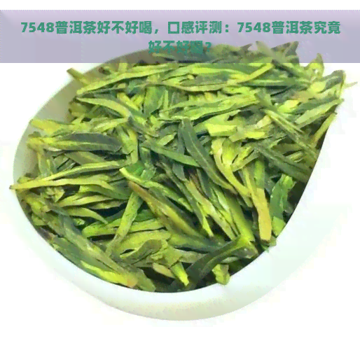 7548普洱茶好不好喝，口感评测：7548普洱茶究竟好不好喝？