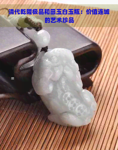 清代乾隆极品和田玉白玉瓶：价值连城的艺术珍品